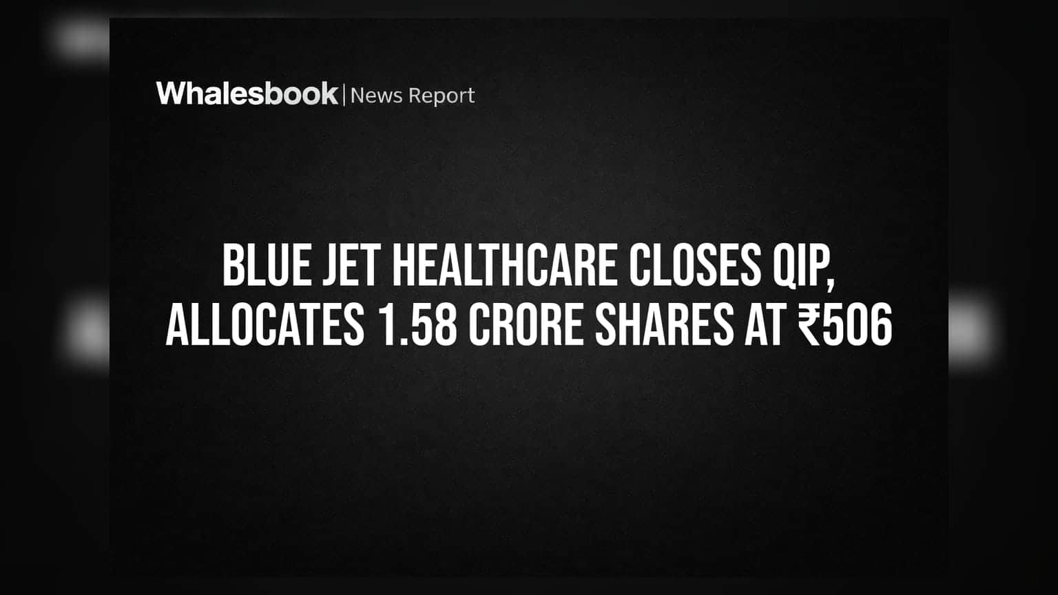 Blue Jet Healthcare Closes QIP, Allocates 1.58 Crore Shares at ₹506