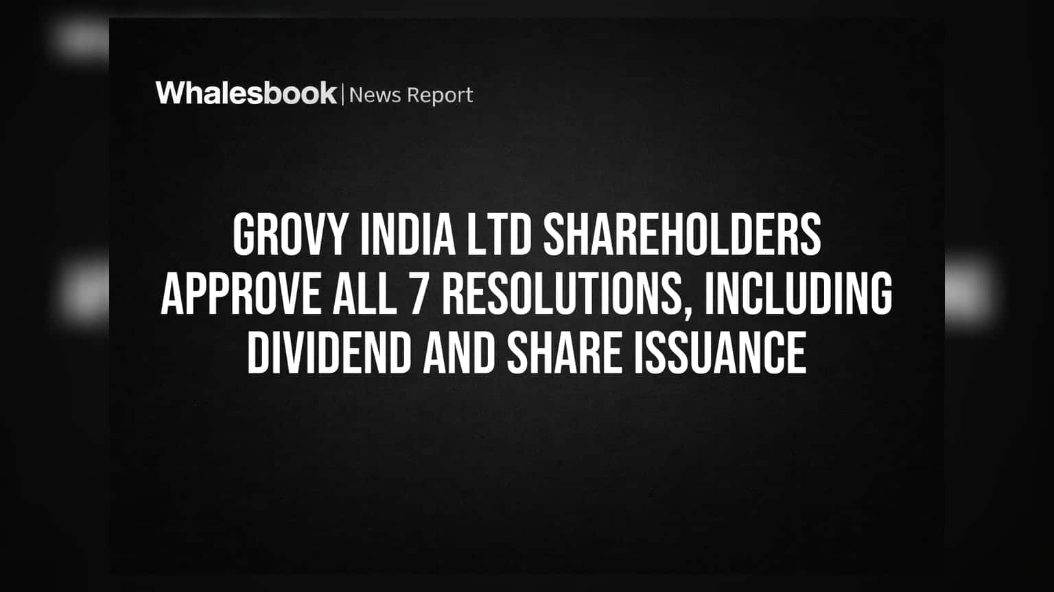 Grovy India Ltd Shareholders Approve All 7 Resolutions, Including Dividend and Share Issuance