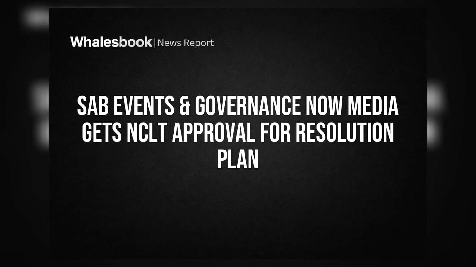 SAB Events & Governance Now Media: கடன் தீர்வு திட்டத்திற்கு NCLT ஒப்புதல்!