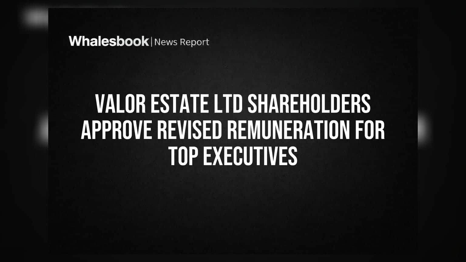 Valor Estate Ltd Shareholders Approve Revised Remuneration for Top Executives