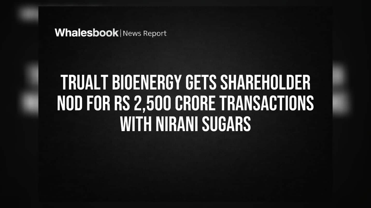 Trualt Bioenergy: ਨਿਰਾਨੀ ਸ਼ੂਗਰਜ਼ ਨਾਲ ₹2,500 ਕਰੋੜ ਦੇ ਸੌਦਿਆਂ ਨੂੰ ਮਿਲੀ ਸ਼ੇਅਰਹੋਲਡਰਾਂ ਦੀ ਮਨਜ਼ੂਰੀ