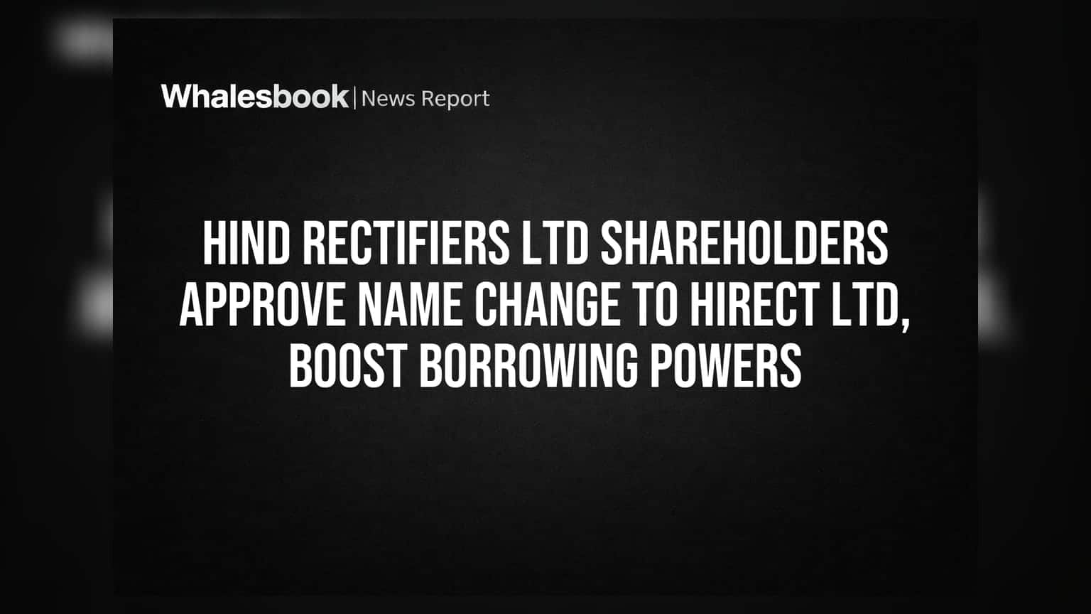 Hind Rectifiers Ltd હવે Hirect Ltd બનશે! શેરધારકોની મંજૂરી, કંપનીની ધિરાણ ક્ષમતામાં મોટો વધારો