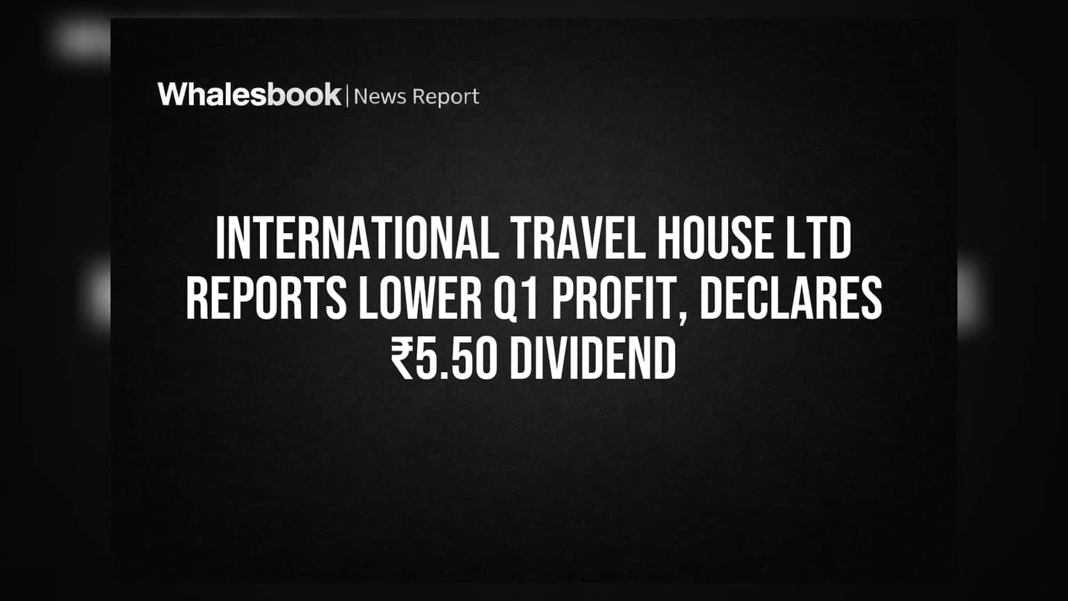 International Travel House Ltd Reports Lower Q1 Profit, Declares ₹5.50 Dividend
