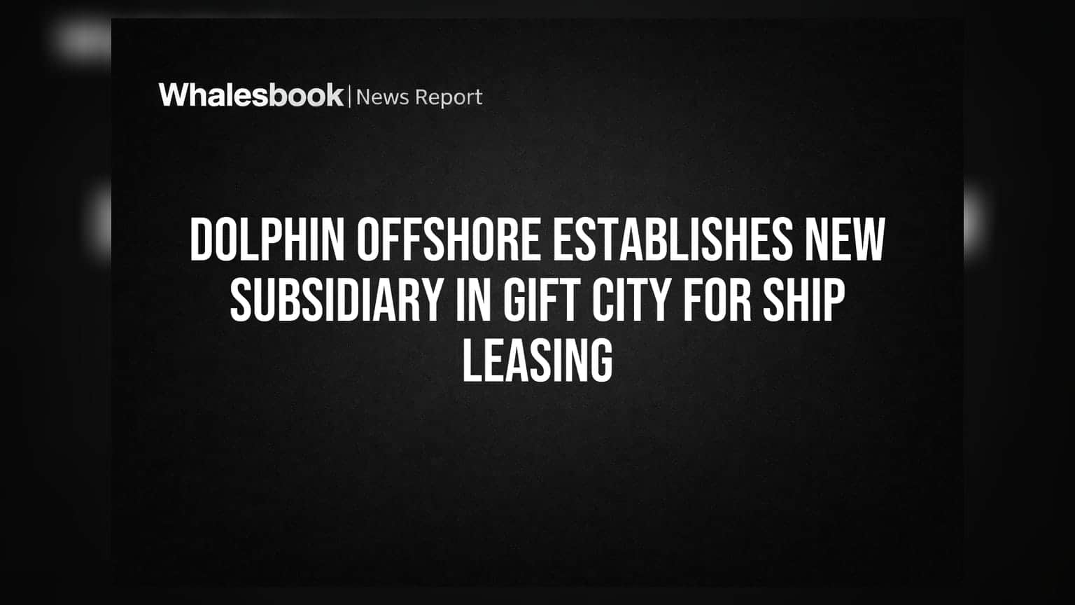 Dolphin Offshore Establishes New Subsidiary in GIFT City for Ship Leasing