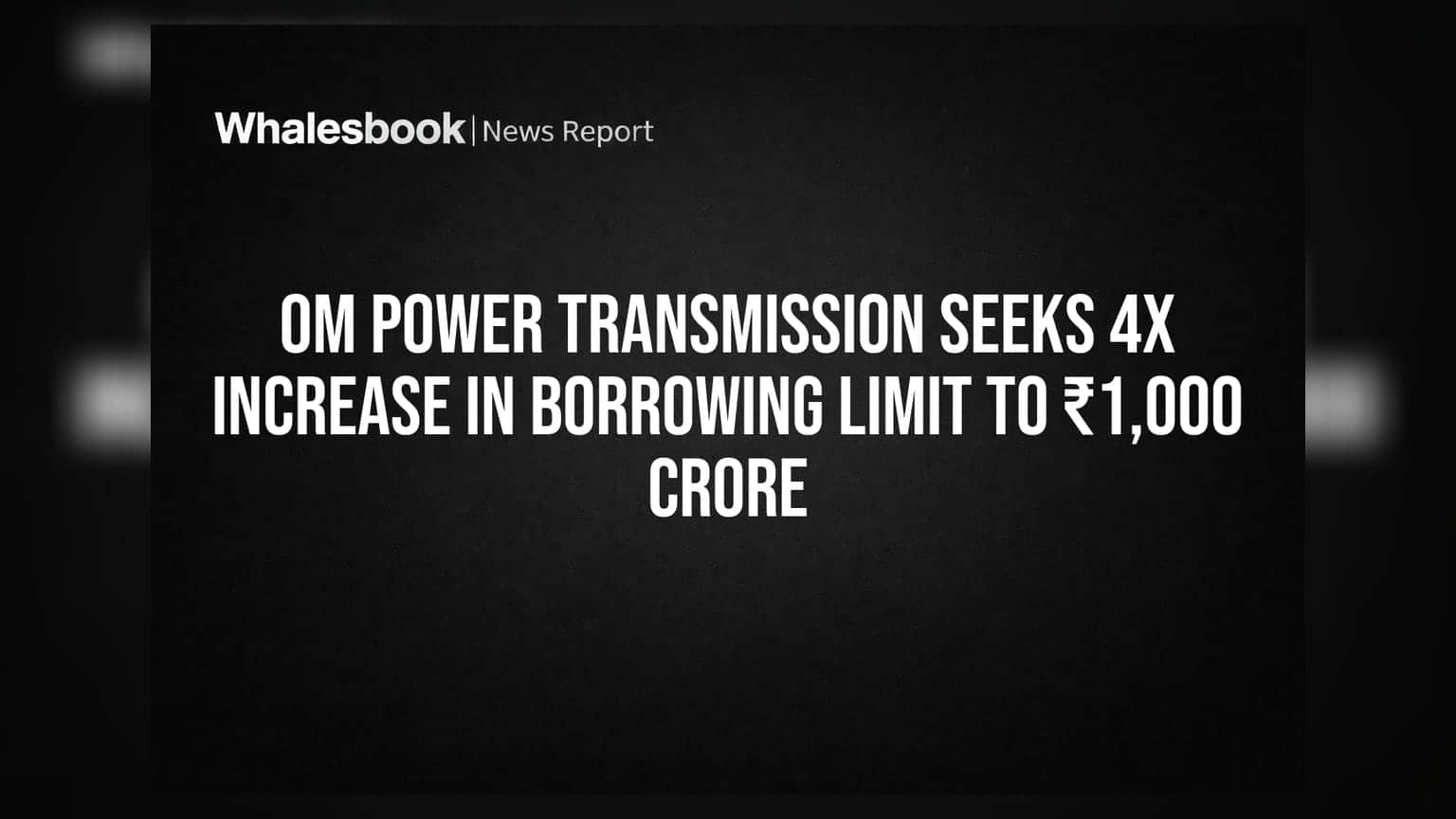 Om Power Transmission Seeks 4x Increase in Borrowing Limit to ₹1,000 Crore