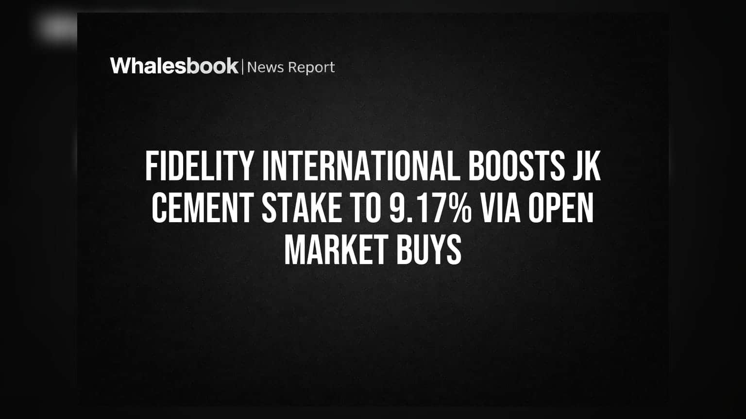 Fidelity International boosts JK Cement stake to 9.17% via open market buys