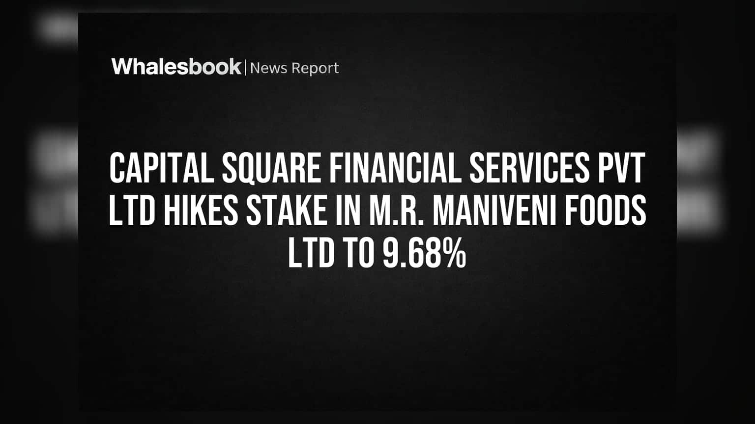 M.R. Maniveni Foods Ltd: Capital Square Financial Services ने बढ़ाई हिस्सेदारी, अब **9.68%** की होल्डिंग