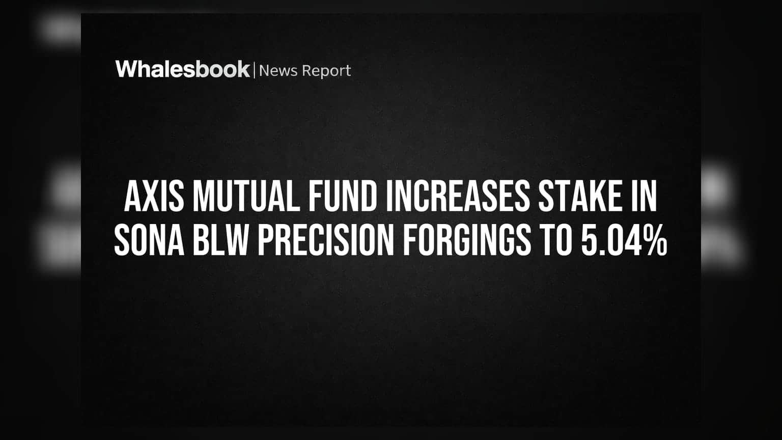 Sona BLW Precision Forgings: Axis Mutual Fund பங்கு உயர்வு! 5.04% ஆக அதிகரிப்பு