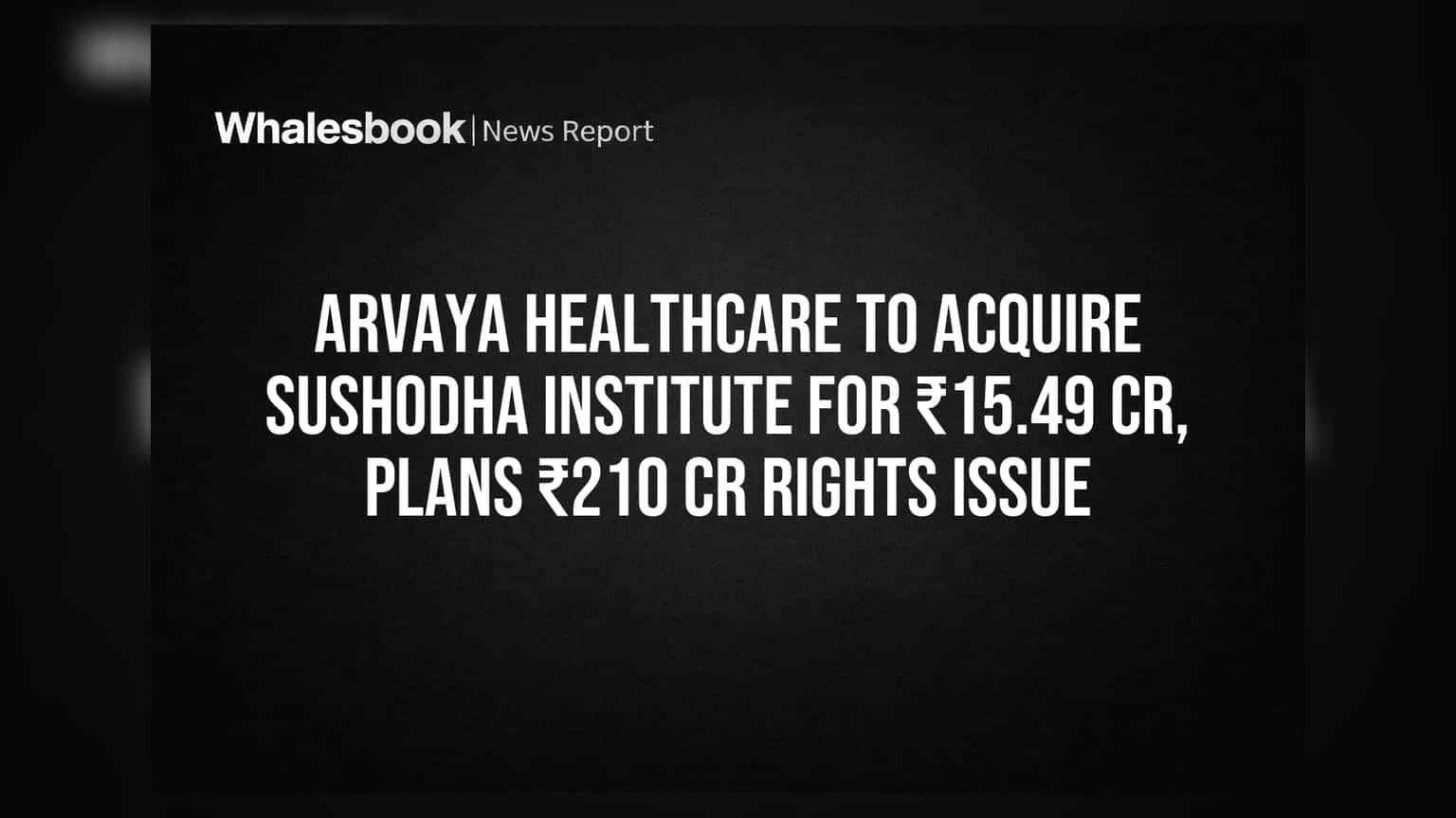 Arvaya Healthcare to Acquire Sushodha Institute for ₹15.49 Cr, Plans ₹210 Cr Rights Issue