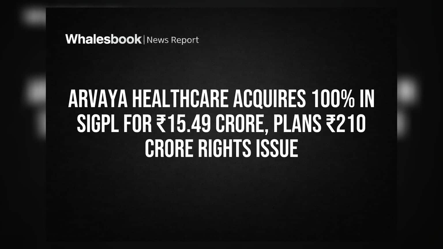 Arvaya Healthcare acquires 100% in SIGPL for ₹15.49 crore, plans ₹210 crore rights issue