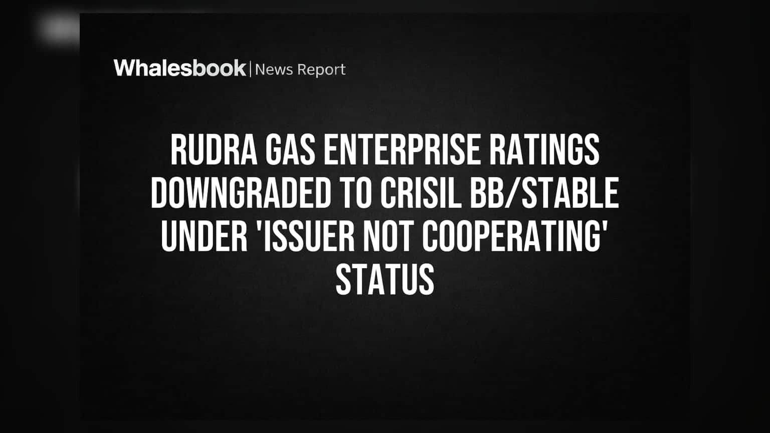 Rudra Gas Enterprise Ratings Downgraded to Crisil BB/Stable Under 'Issuer Not Cooperating' Status