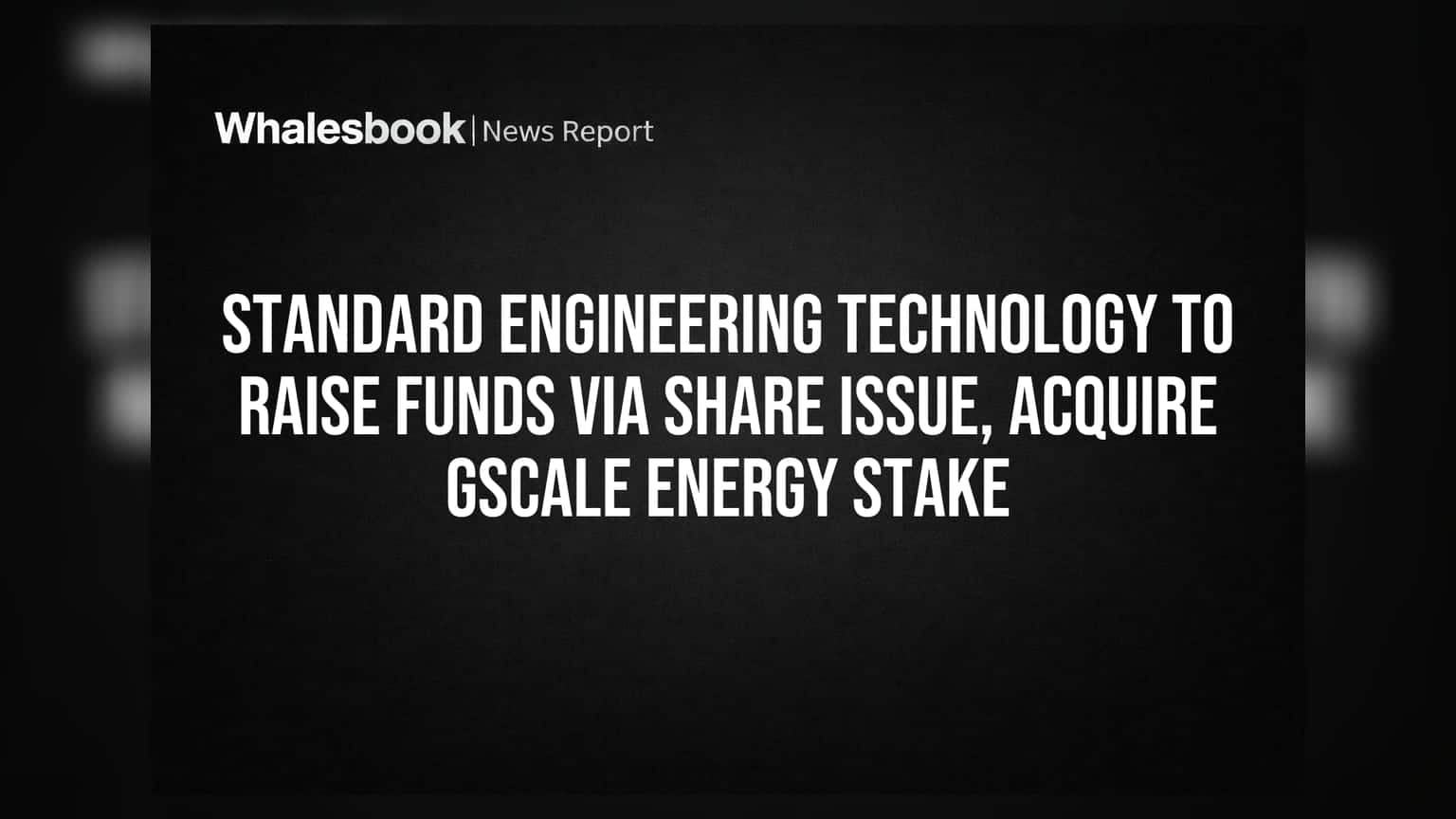 Standard Engineering Technology to Raise Funds Via Share Issue, Acquire GScale Energy Stake