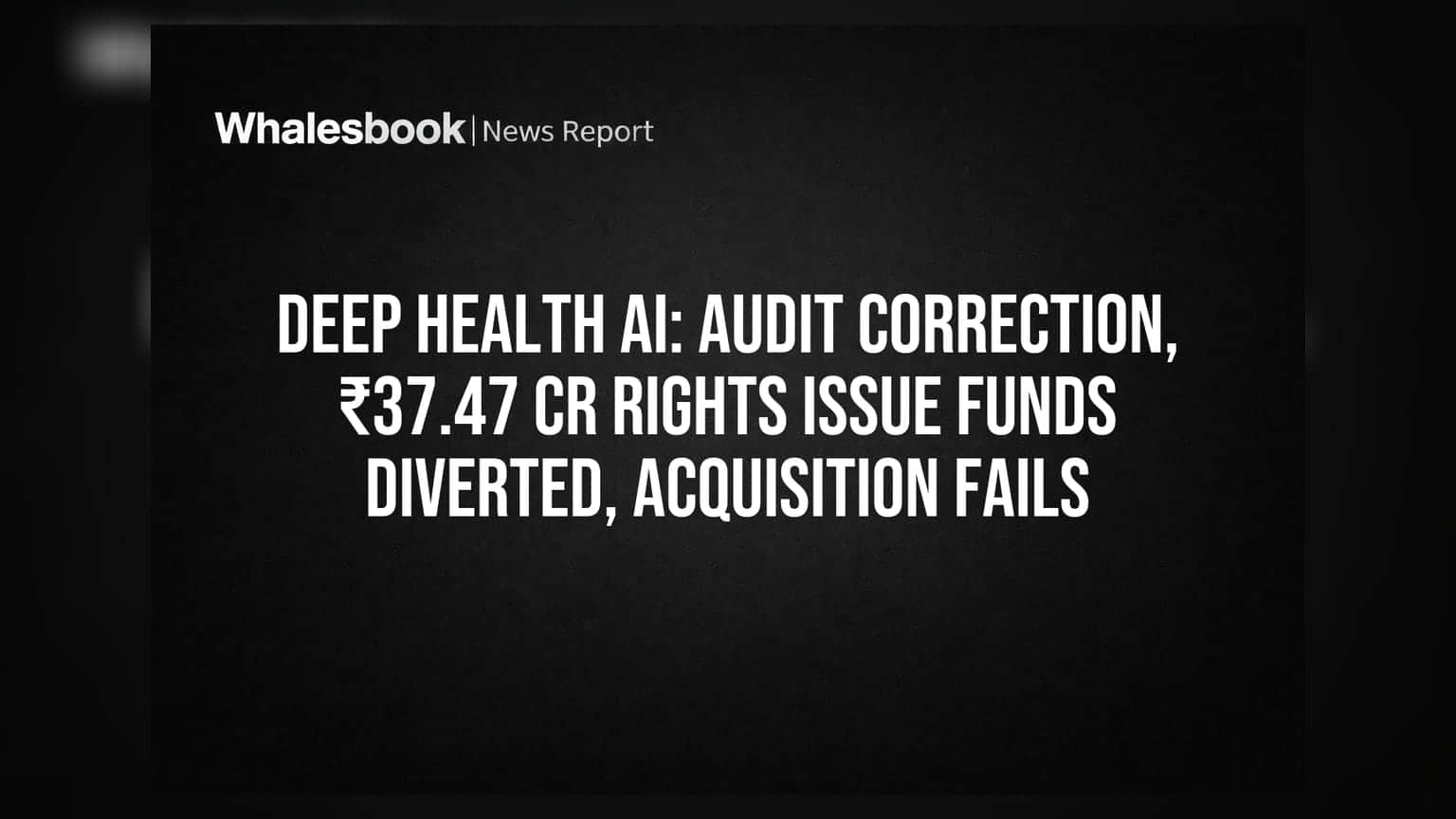 Deep Health AI: ઓડિટ સુધારણા, ₹37.47 કરોડના રાઇટ્સ ઇશ્યૂ ફંડ ડાયવર્ટ, એક્વિઝિશન નિષ્ફળ