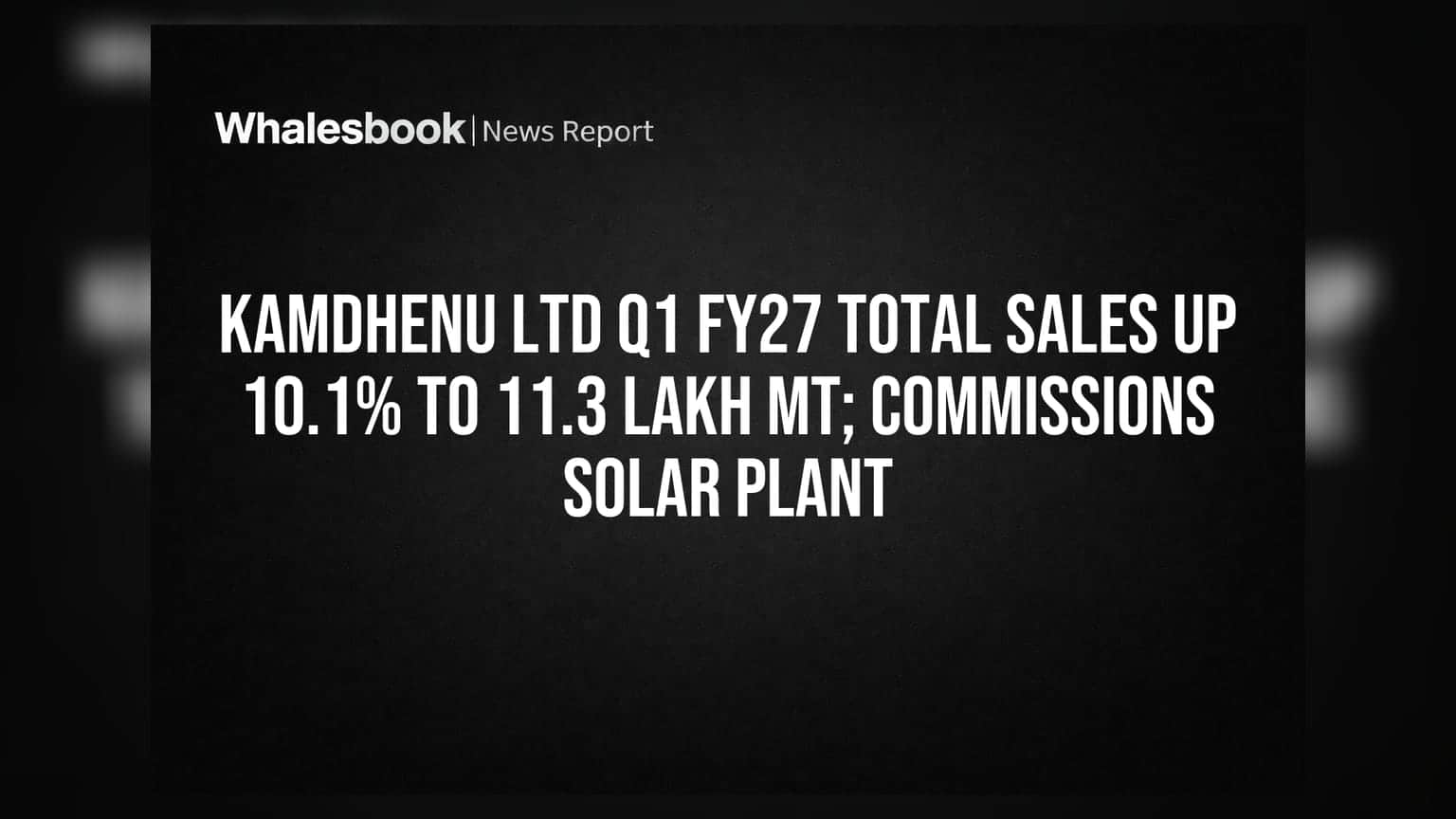 Kamdhenu Ltd Q1 FY27 Total Sales Up 10.1% to 11.3 Lakh MT; Commissions Solar Plant
