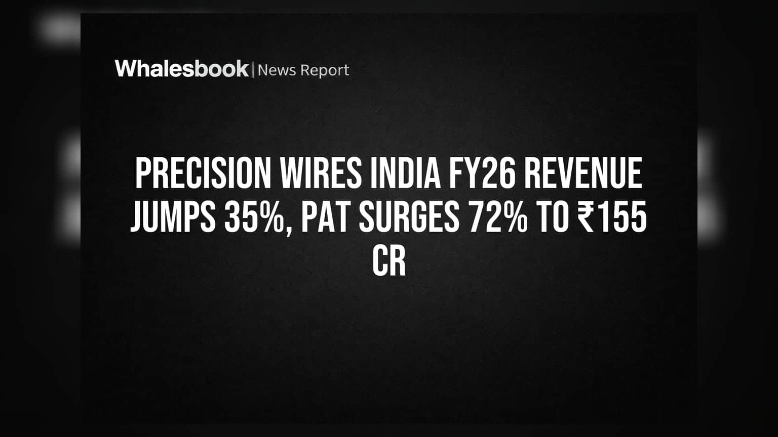 Precision Wires India FY26 Revenue Jumps 35%, PAT Surges 72% to ₹155 Cr