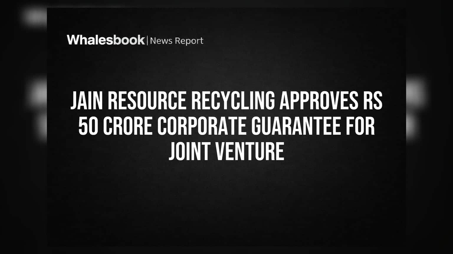 Jain Resource Recycling: જોઈન્ટ વેન્ચર માટે ₹50 કરોડની કોર્પોરેટ ગેરંટીને મંજૂરી