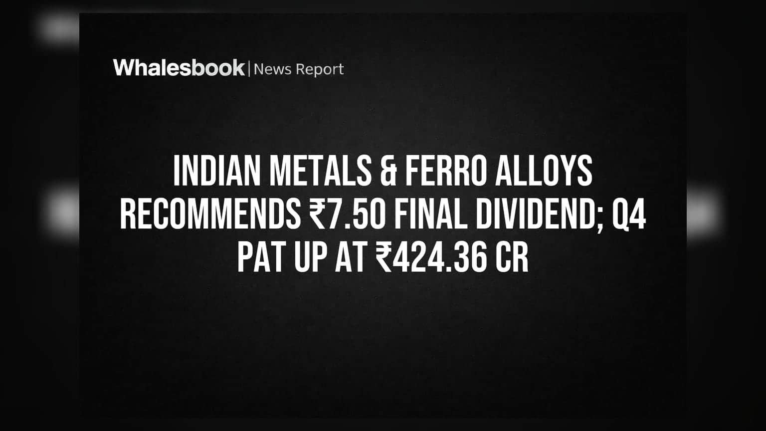 Indian Metals & Ferro Alloys recommends ₹7.50 final dividend; Q4 PAT up at ₹424.36 Cr