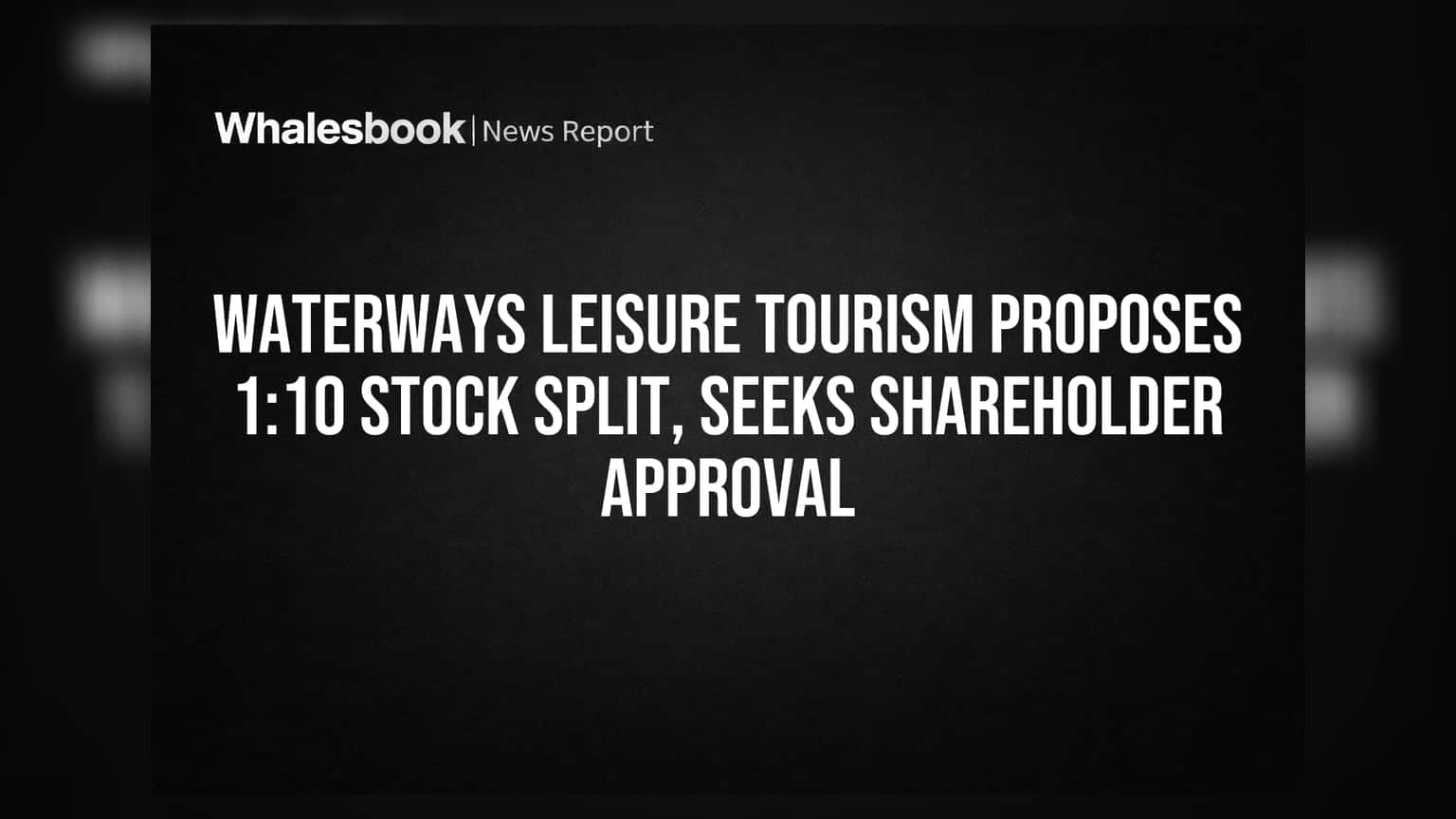 Waterways Leisure Tourism proposes 1:10 stock split, seeks shareholder approval