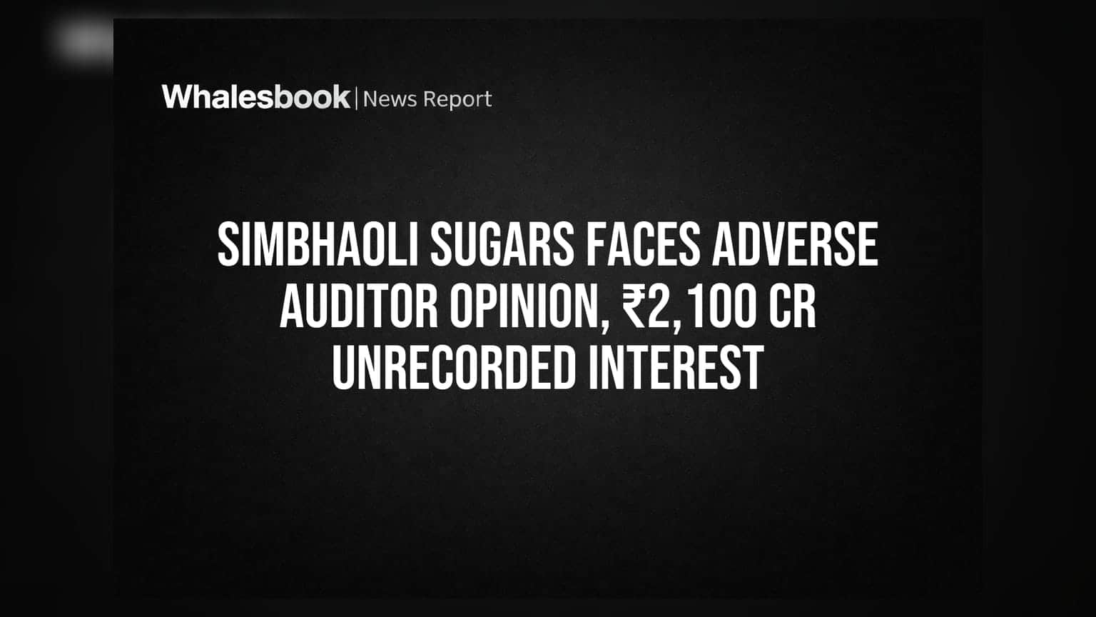 सिंभावली शुगर्स अडचणीत: ऑडिटरचा प्रतिकूल अभिप्राय, ₹2,100 कोटींचे छुपे व्याज!