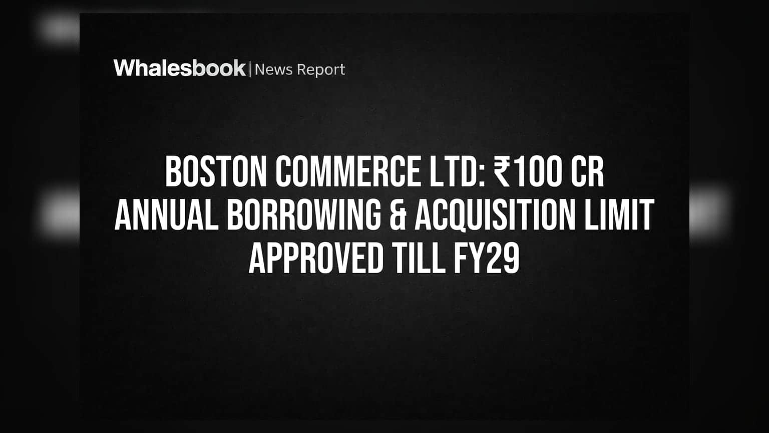 Boston Commerce Ltd: FY29 ਤੱਕ ₹100 ਕਰੋੜ ਦੇ ਸਾਲਾਨਾ ਕਰਜ਼ੇ ਅਤੇ ਐਕਵਾਇਜ਼ਿਸ਼ਨ ਦੀ ਮਿਲੀ ਮਨਜ਼ੂਰੀ