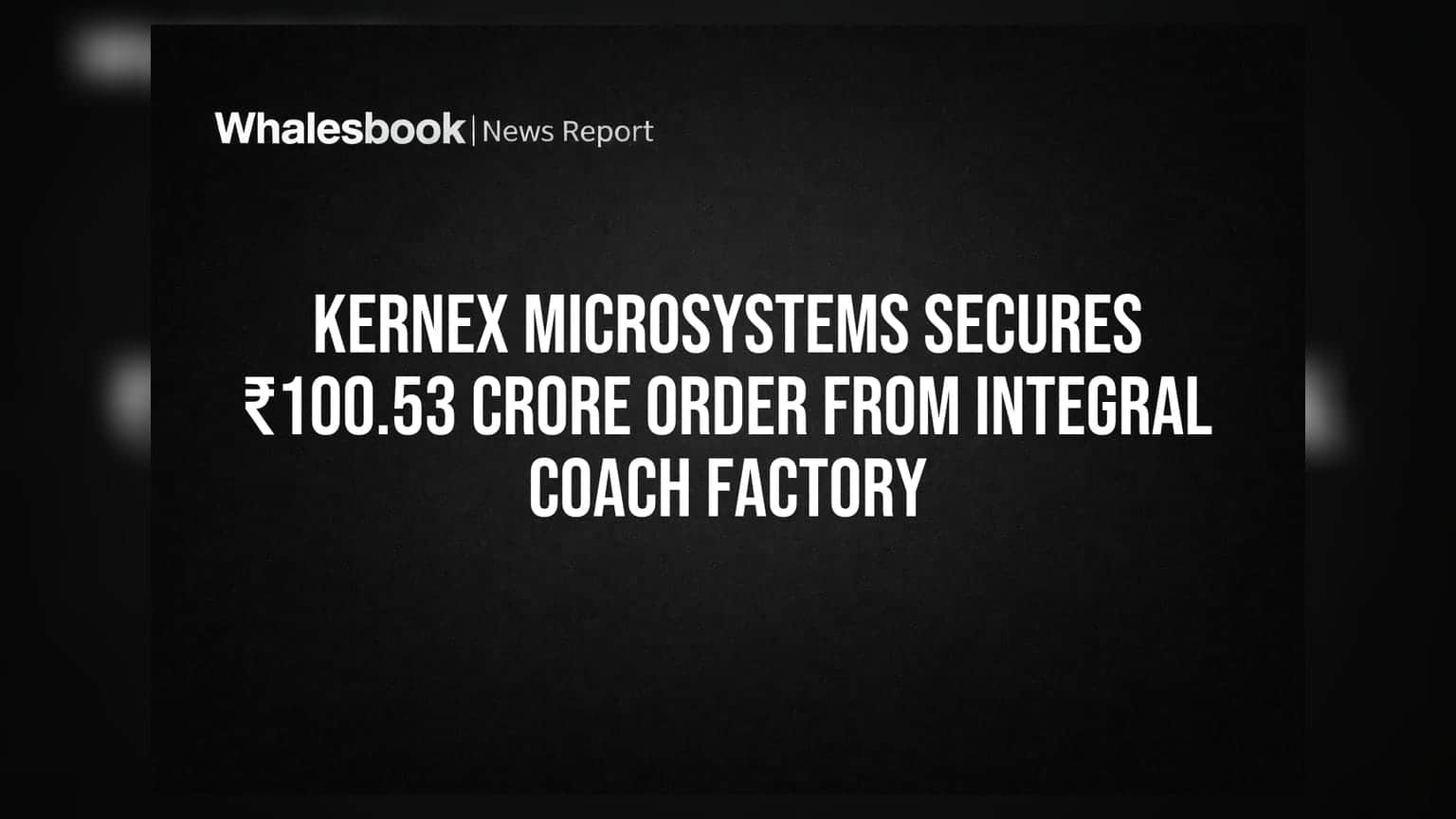 Kernex Microsystems ને ₹100.53 કરોડનો મોટો ઓર્ડર મળ્યો: ઇન્ટિગ્રલ કોચ ફેક્ટરી સાથે થઈ ડીલ