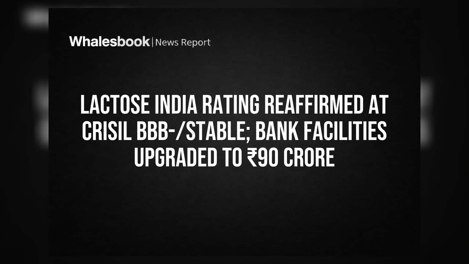 Lactose India Share Price: CRISIL તરફથી BBB-/Stable રેટિંગ યથાવત, બેંક સુવિધાઓ ₹90 કરોડ સુધી.
