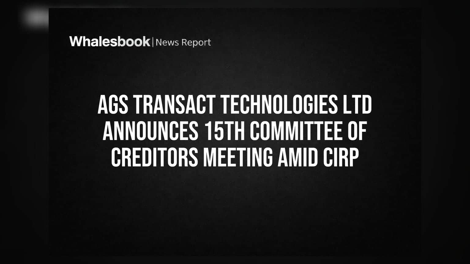 AGS Transact Technologies Ltd Announces 15th Committee of Creditors Meeting Amid CIRP