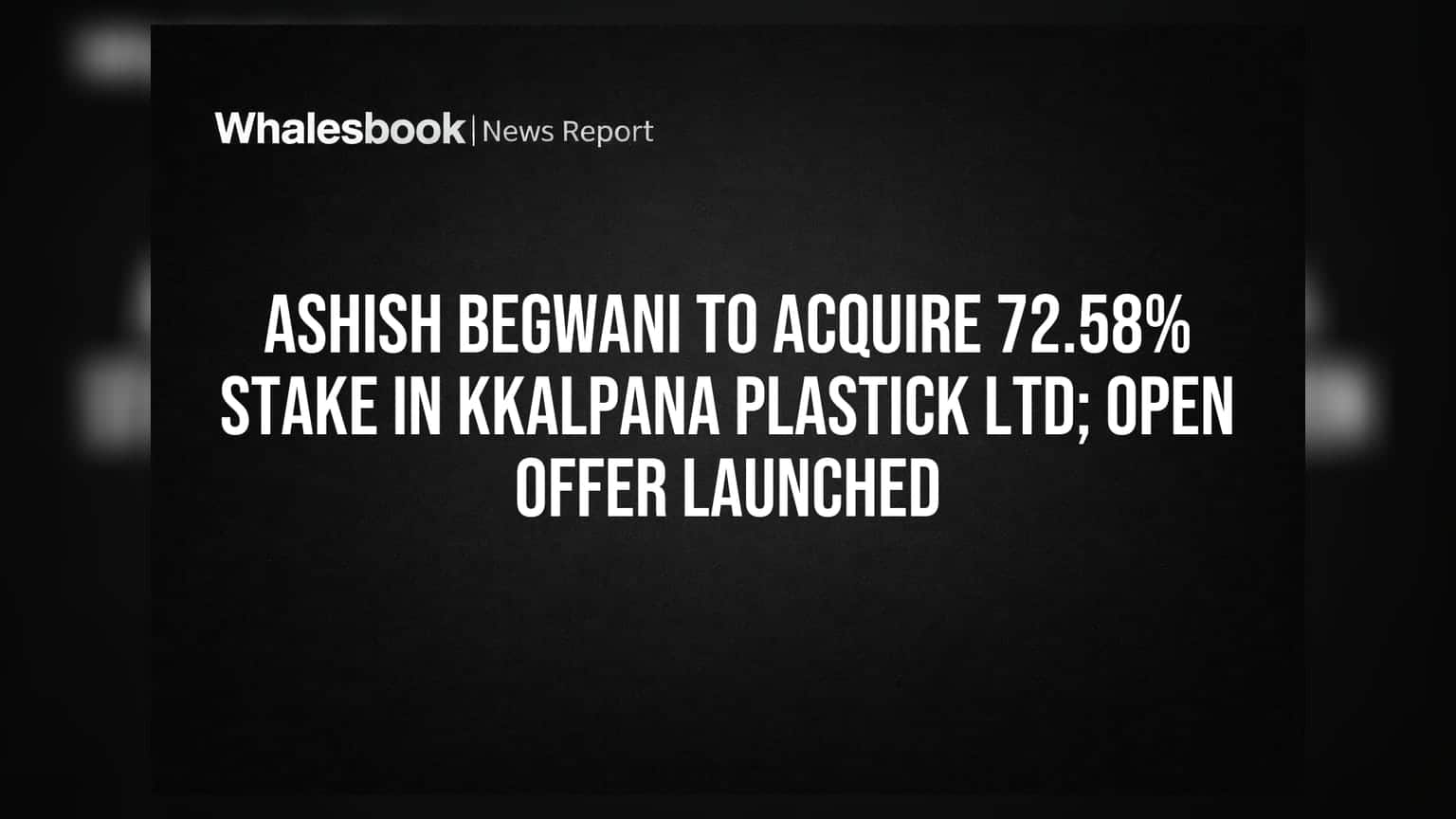 Kkalpana Plastick Ltd: Ashish Begwani ਨੇ ਖਰੀਦੀ 72.58% ਹਿੱਸੇਦਾਰੀ, ਸ਼ੁਰੂ ਕੀਤੀ Open Offer
