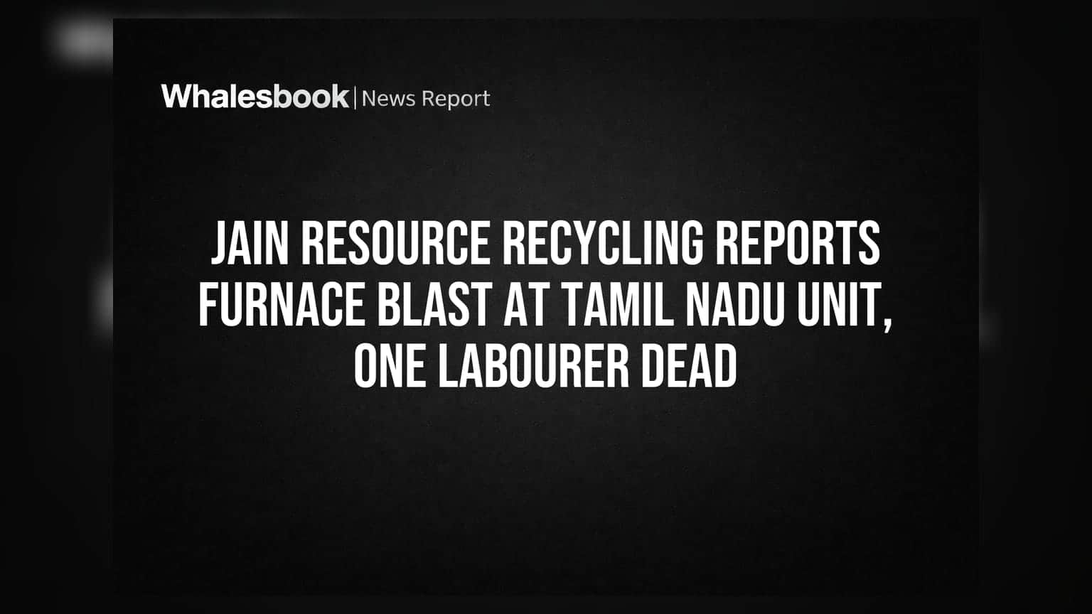 Jain Resource Recycling: તમિલનાડુ યુનિટમાં ભઠ્ઠીમાં વિસ્ફોટ, એક મજૂરનું મોત