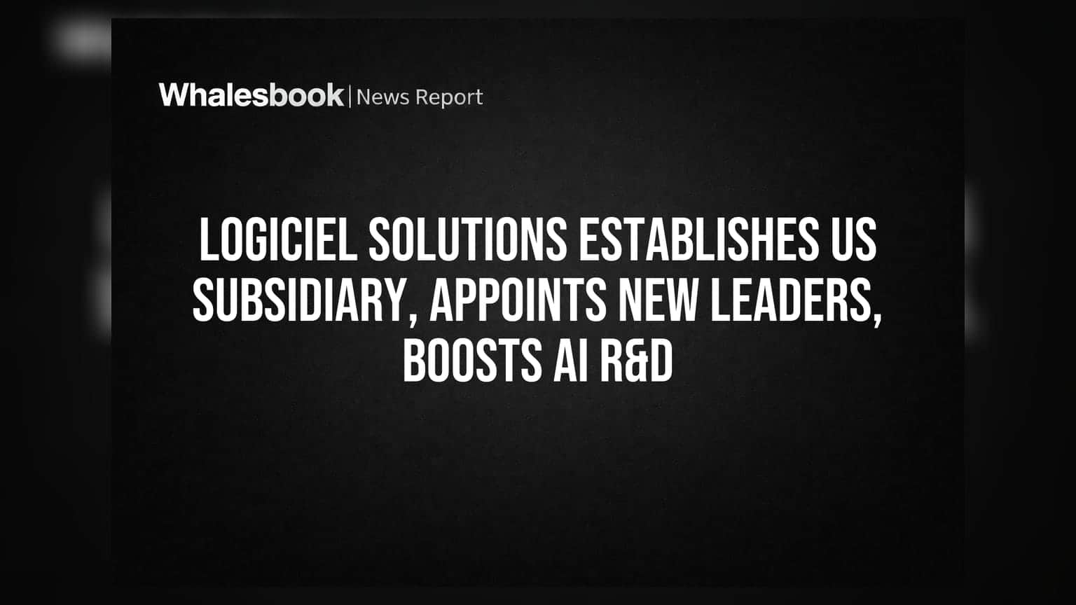 Logiciel Solutions Establishes US Subsidiary, Appoints New Leaders, Boosts AI R&D
