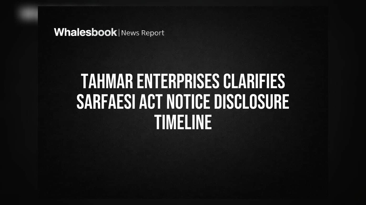 Tahmar Enterprises: SARFAESI નોટિસના ખુલાસામાં વિલંબ? કંપનીએ સ્પષ્ટતા કરી