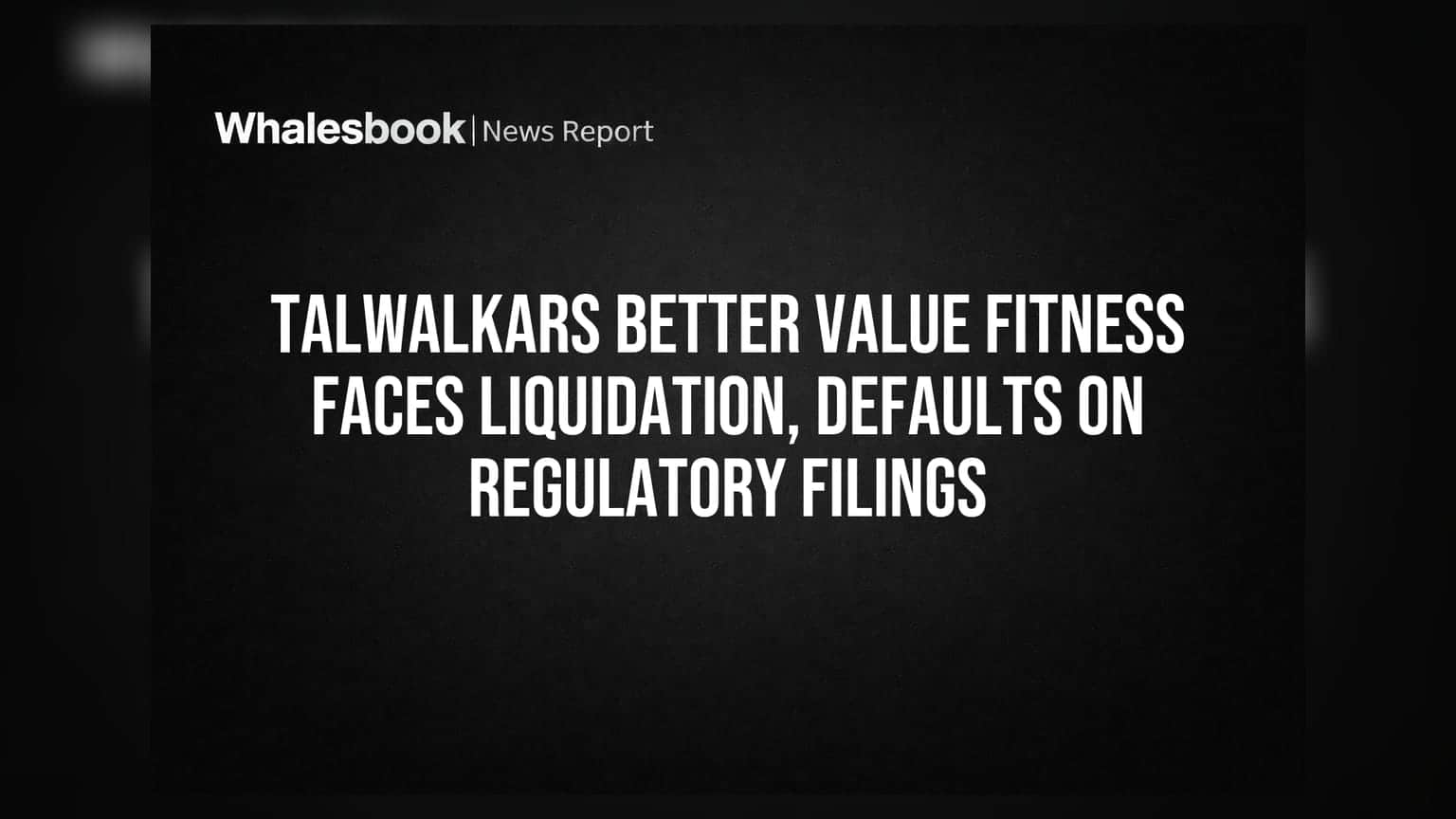 Talwalkars Better Value Fitness faces liquidation, defaults on regulatory filings