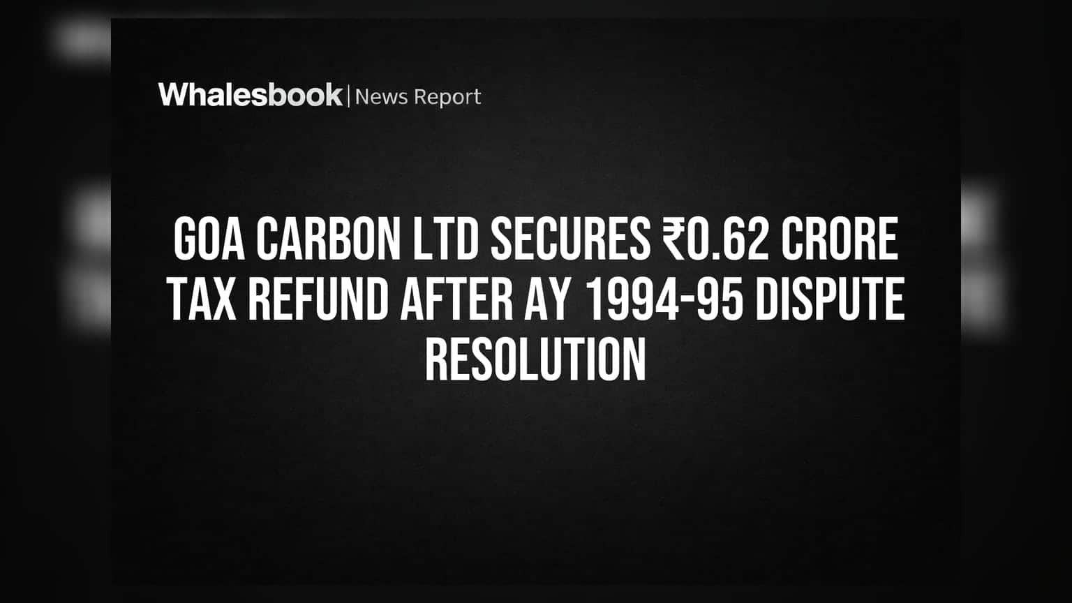 Goa Carbon Ltd: ₹0.62 कोटींचा टॅक्स रिफंड मंजूर! ३० वर्षांचा वाद मिटला