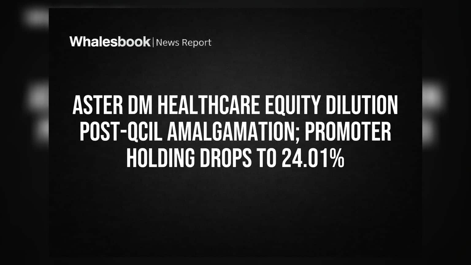 Aster DM Healthcare Equity Dilution Post-QCIL Amalgamation; Promoter Holding Drops to 24.01%