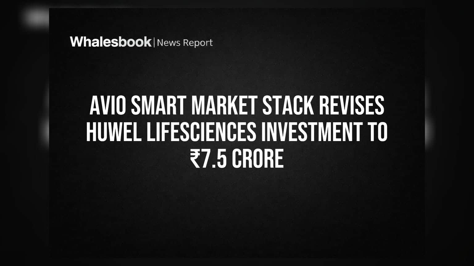 Avio Smart Market Stack Revises Huwel Lifesciences Investment to ₹7.5 Crore