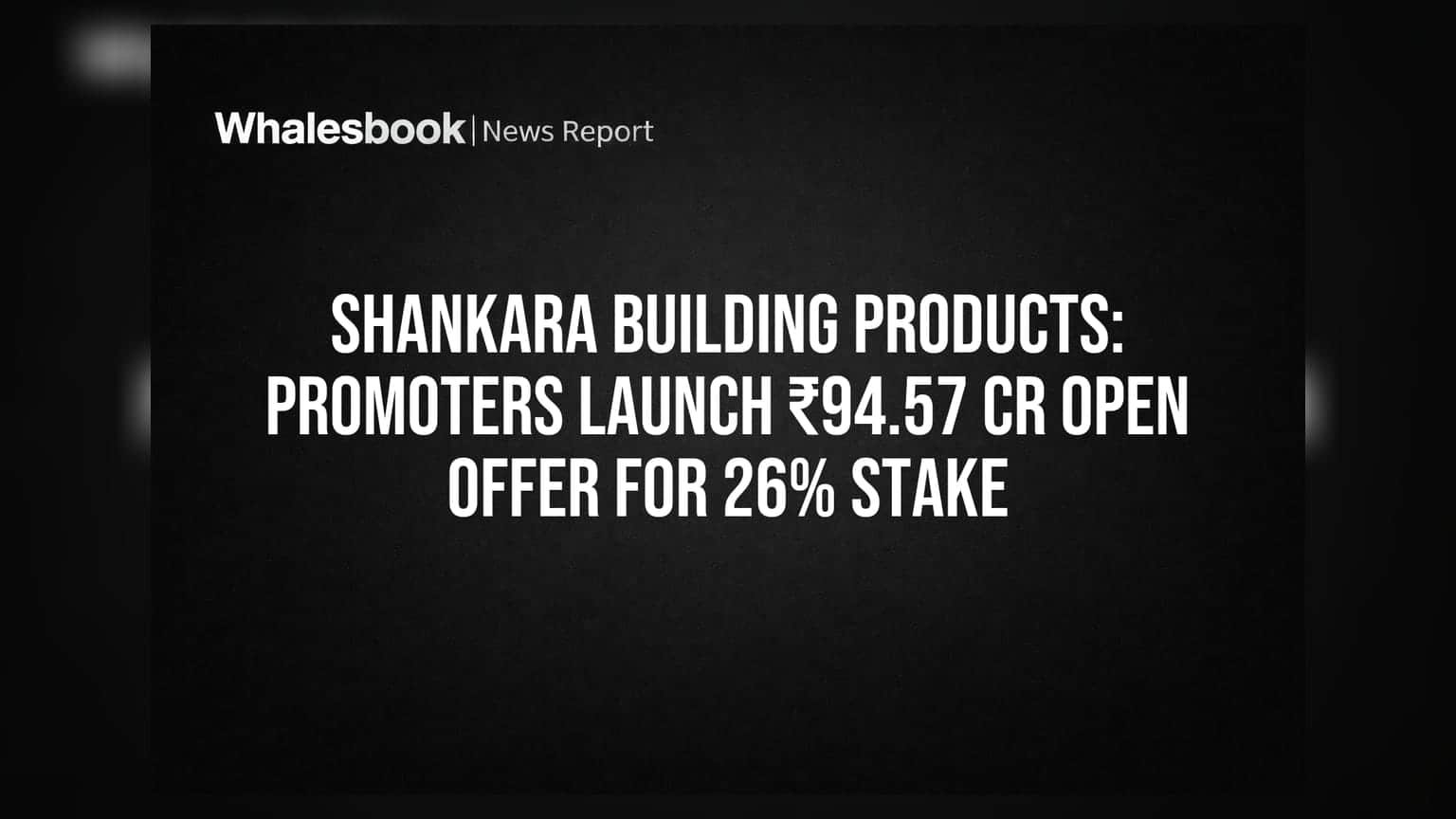 Shankara Building Products: ਪ੍ਰਮੋਟਰ ਖਰੀਦਣਗੇ 26% ਹਿੱਸੇਦਾਰੀ, 94.57 ਕਰੋੜ ਦਾ ਖੁੱਲ੍ਹਾ ਆਫਰ