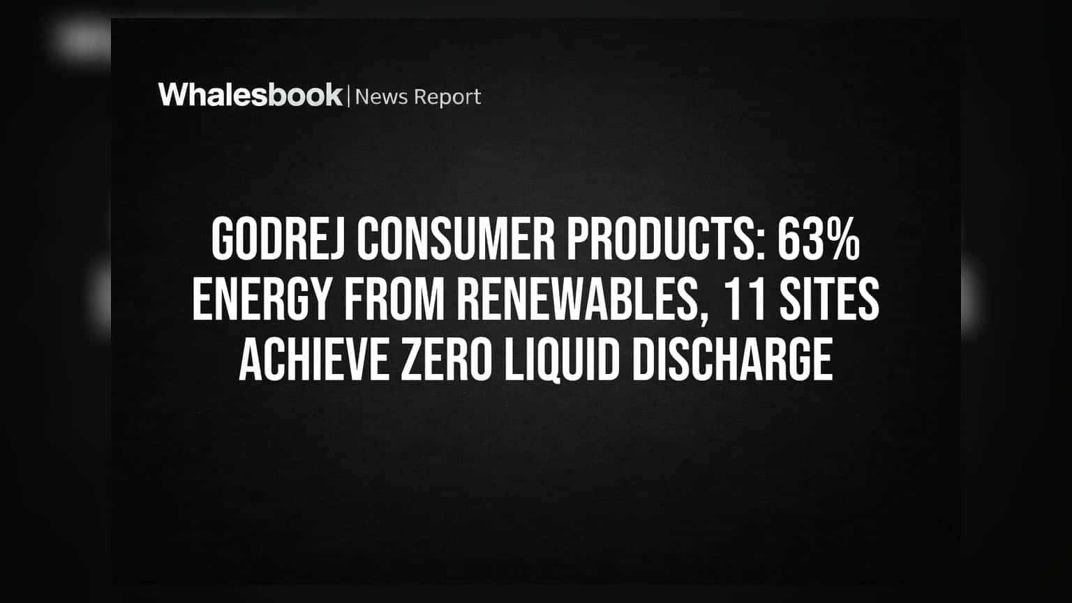 Godrej Consumer Products: રિન્યુએબલ એનર્જીનો 63% ઉપયોગ, 11 સ્થળોએ ઝીરો લિક્વિડ ડિસ્ચાર્જ.