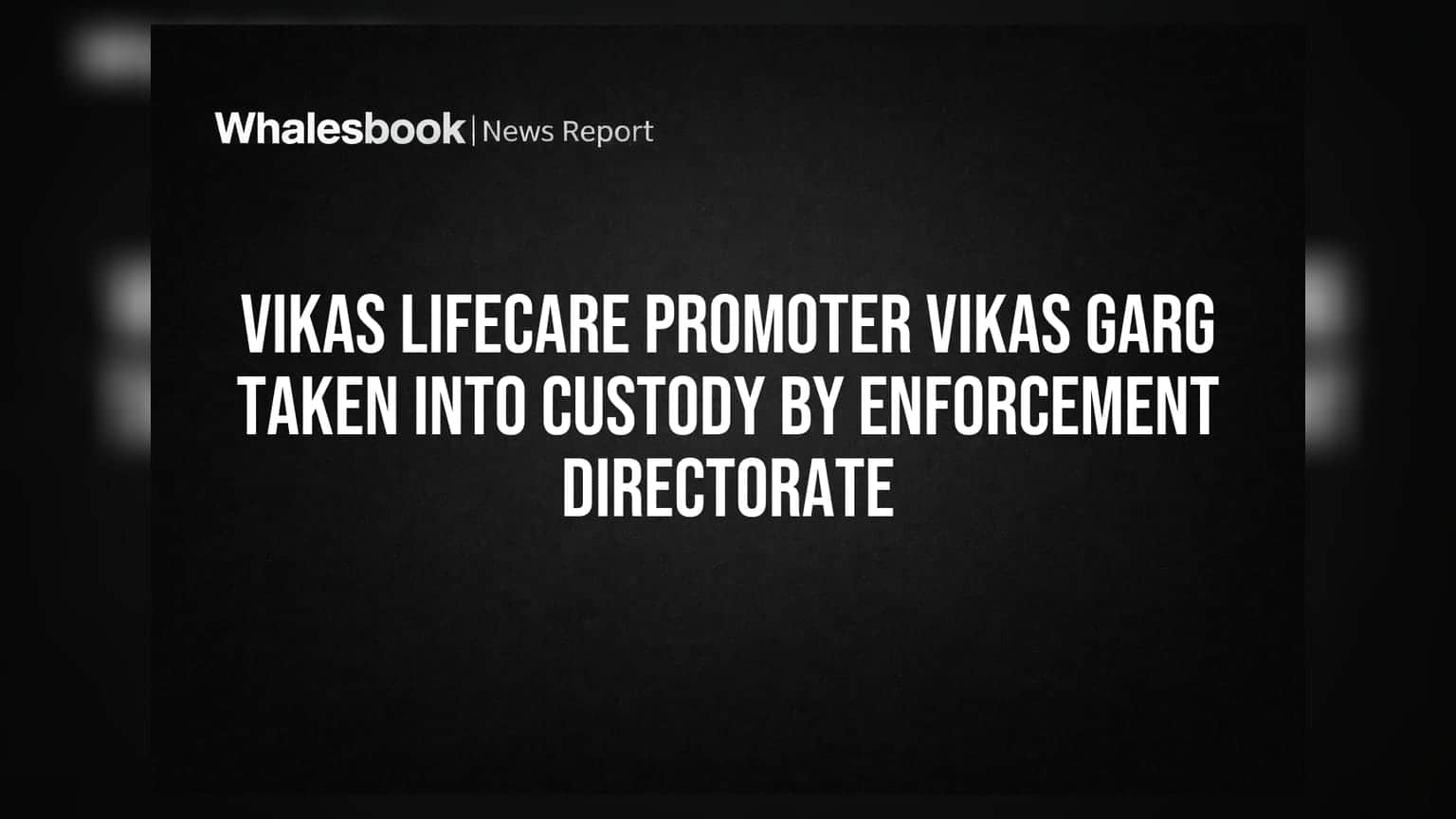 Vikas Lifecare Promoter Vikas Garg Taken Into Custody by Enforcement Directorate