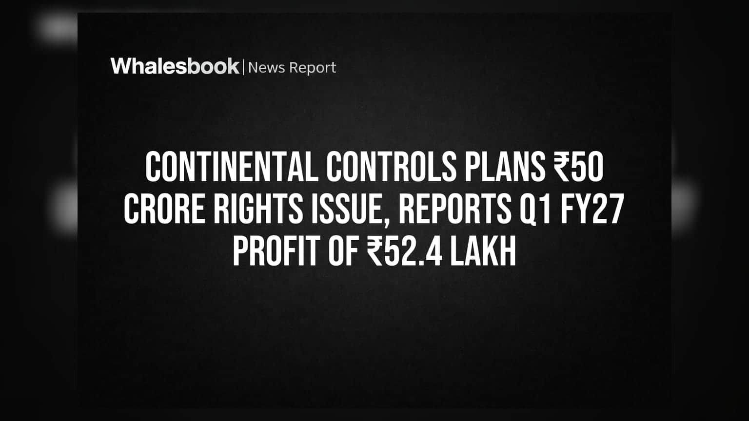 Continental Controls plans ₹50 crore rights issue, reports Q1 FY27 profit of ₹52.4 lakh