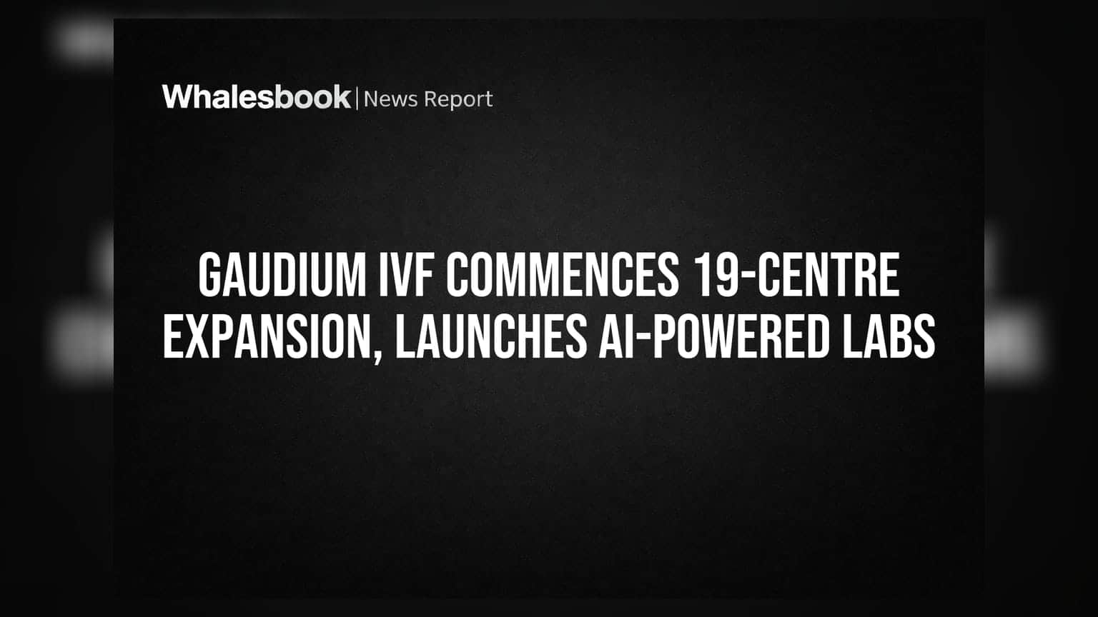 Gaudium IVF commences 19-centre expansion, launches AI-powered labs