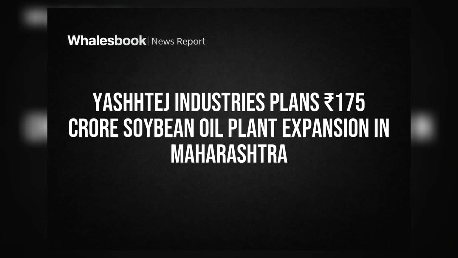 Yashhtej Industries plans ₹175 crore soybean oil plant expansion in Maharashtra
