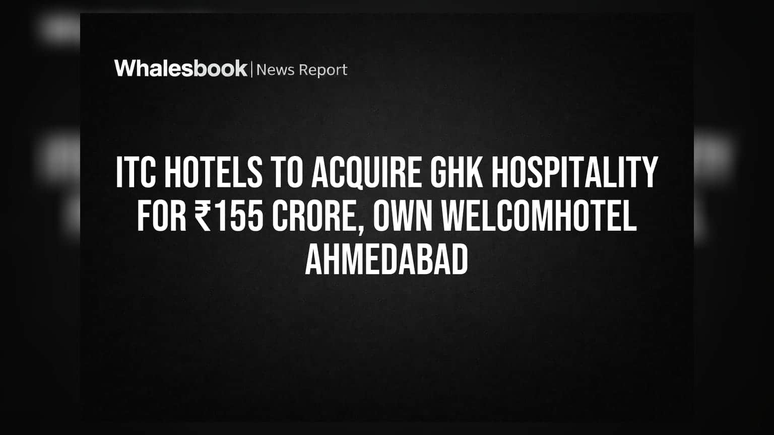 ITC Hotels का बड़ा कदम: ₹155 करोड़ में खरीदेगी GHK Hospitality, Welcomhotel Ahmedabad अब होगा अपना