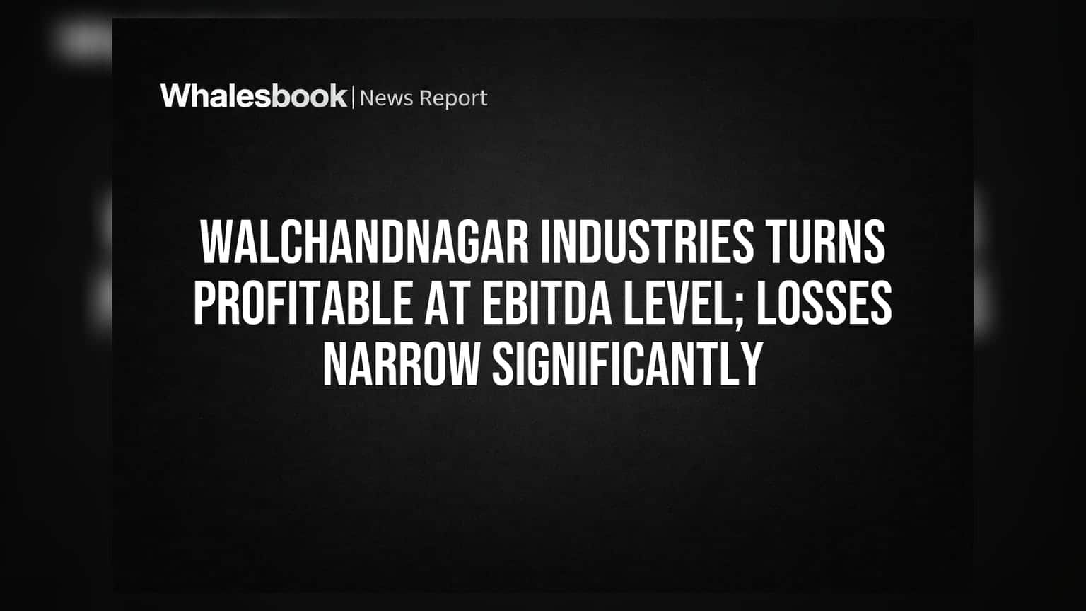 Walchandnagar Industries: EBITDA मध्ये जबरदस्त नफा! कंपनीच्या नुकसानीत मोठी घट