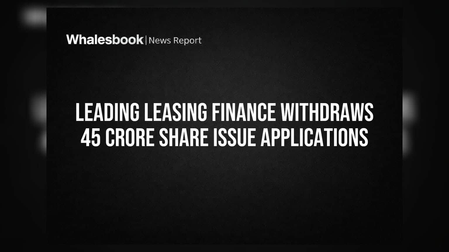 Leading Leasing Finance: शेअर इश्यूचे अर्ज मागे; कॅपिटल स्ट्रक्चरवर परिणाम
