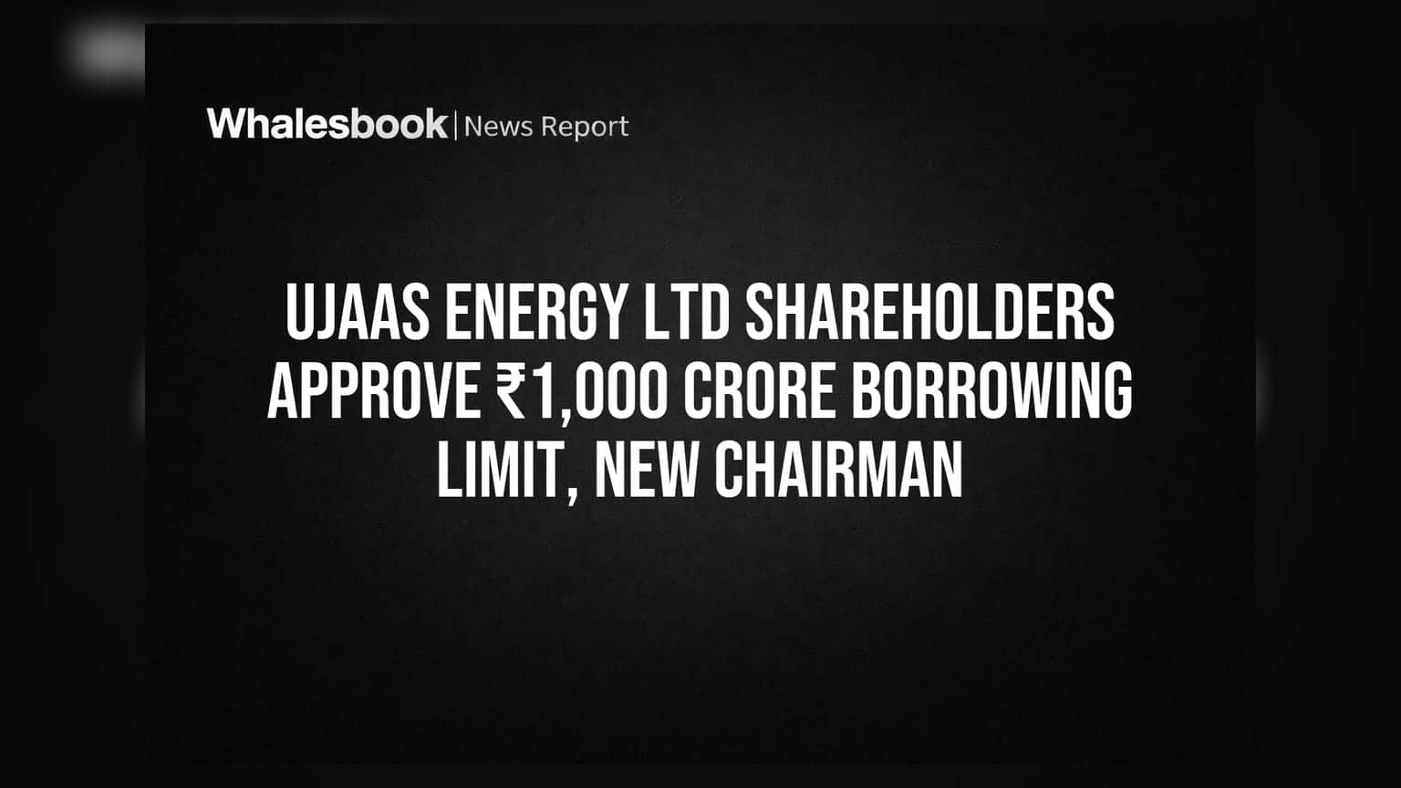 Ujaas Energy Ltd Shareholders Approve ₹1,000 Crore Borrowing Limit, New Chairman
