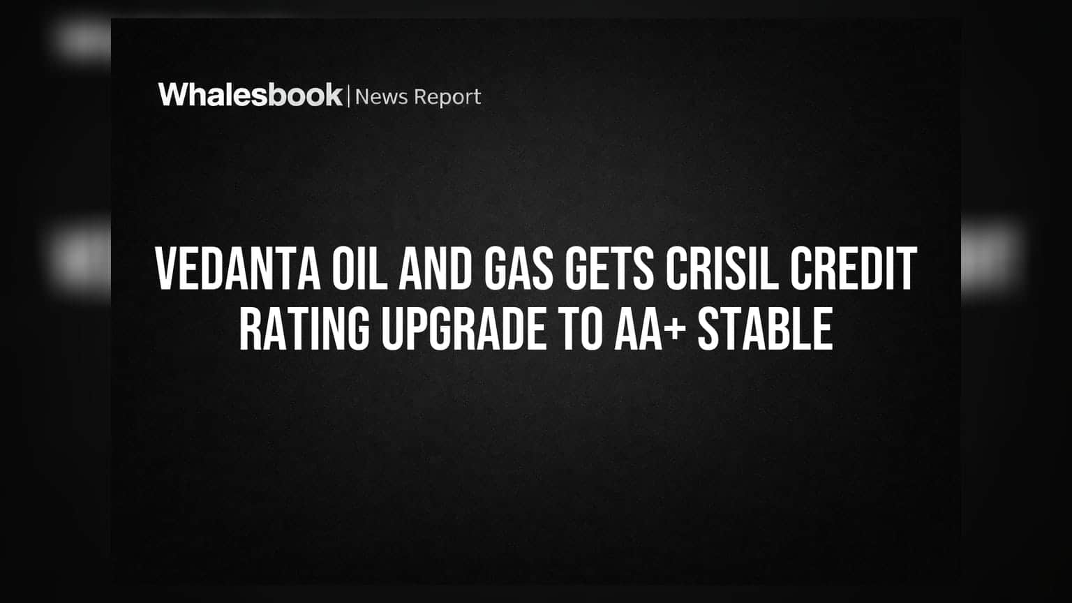 Vedanta Oil and Gas Gets CRISIL Credit Rating Upgrade to AA+ Stable