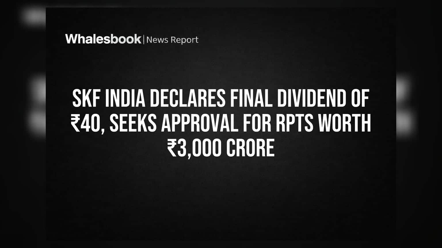 SKF India Declares Final Dividend of ₹40, Seeks Approval for RPTs Worth ₹3,000 Crore