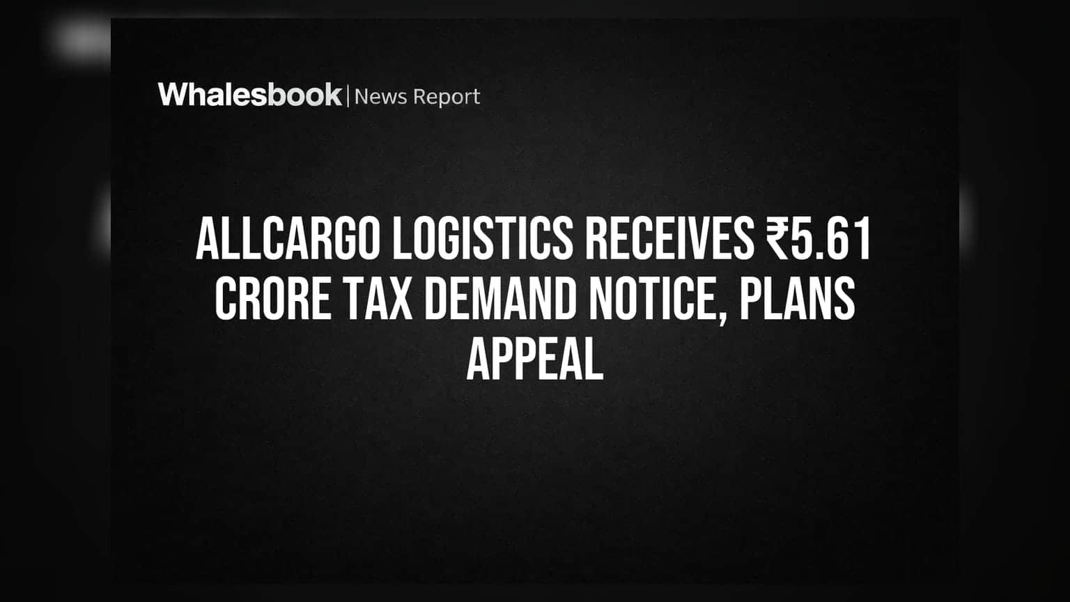 Allcargo Logisticsને ₹5.61 કરોડનો ટેક્સ નોટિસ ફટકાર્યો, કંપની કરશે અપીલ