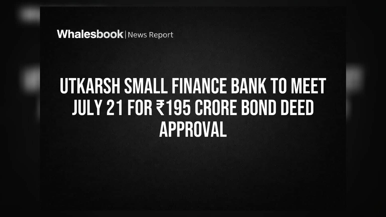 Utkarsh Small Finance Bank to meet July 21 for ₹195 crore bond deed approval