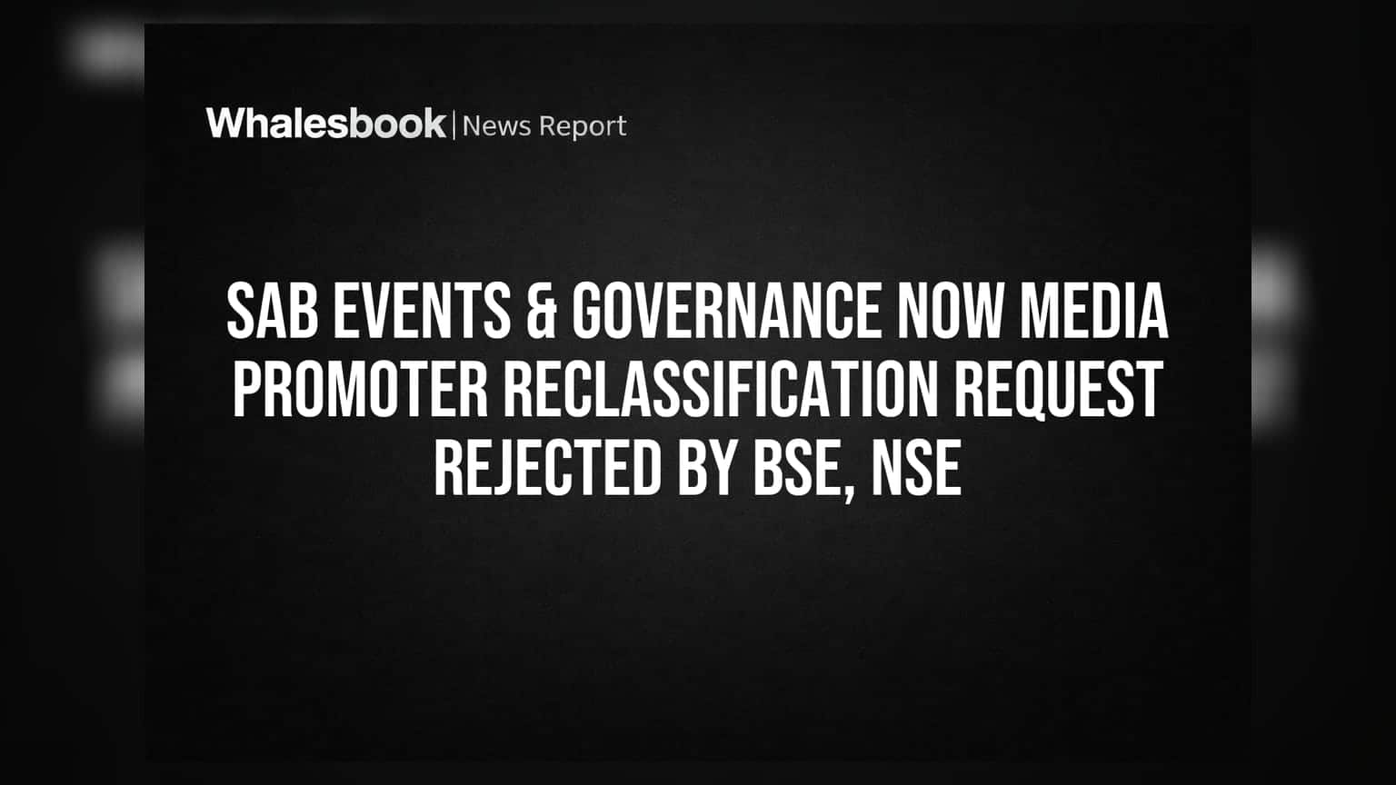 SAB Events & Governance Now Media: પ્રમોટરના સ્ટેટસમાં ફેરફારની અરજી BSE અને NSE દ્વારા નકારાઈ